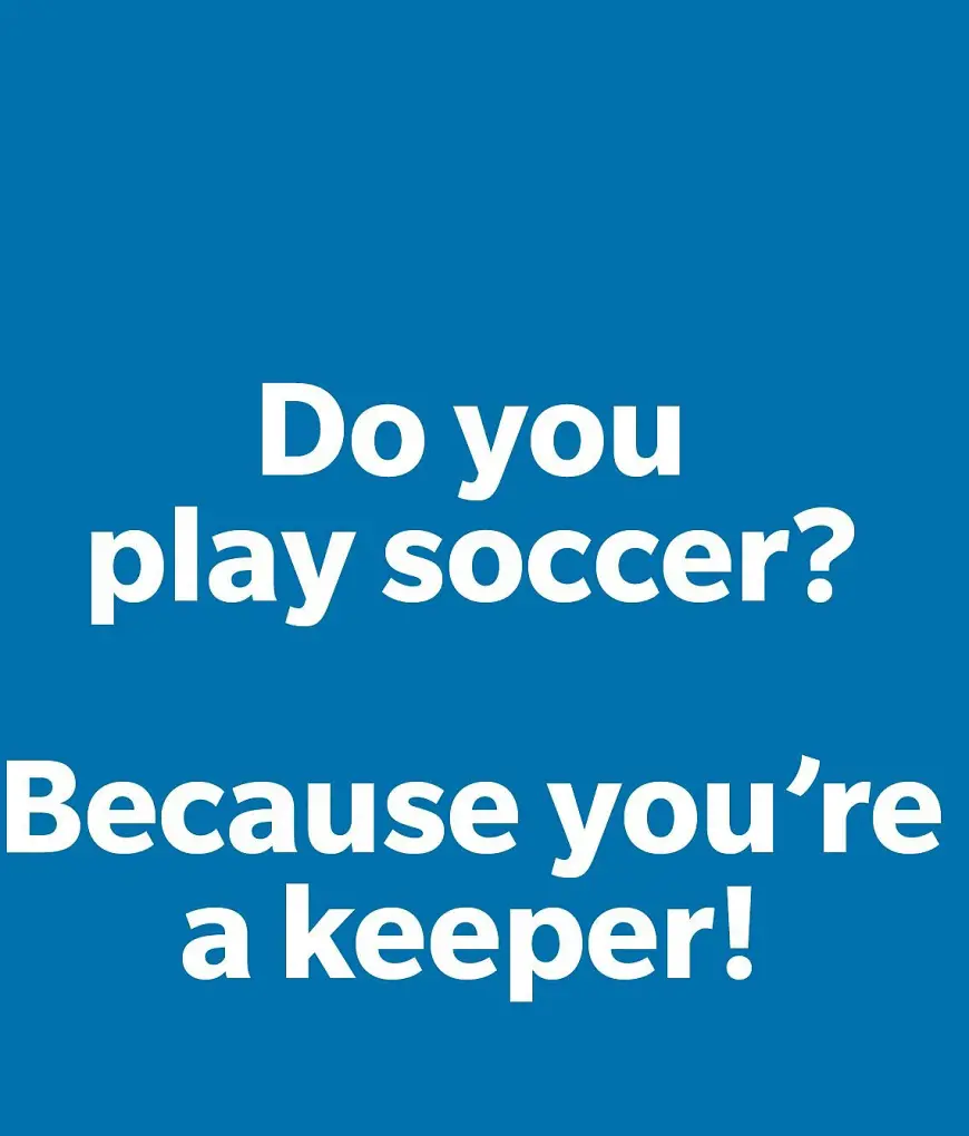 Do you play soccer? Cause you are a keeper